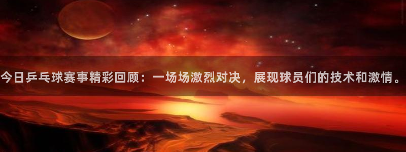 今日乒乓球赛事精彩回顾：一场场激烈对决，展现球员们的技术和激