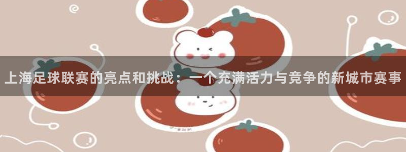 上海足球联赛的亮点和挑战：一个充满活力与竞争的新城市赛事