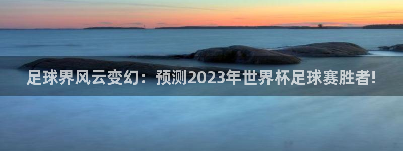 足球界风云变幻：预测2023年世界杯足球赛胜者!