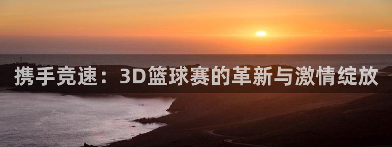 壹号图文：携手竞速：3D篮球赛的革新与激情绽放